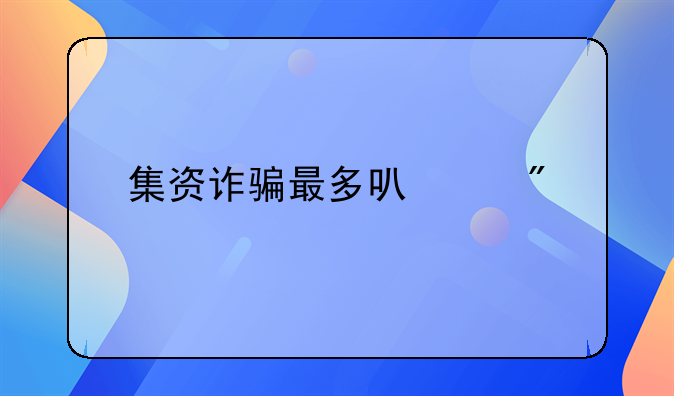 集资诈骗最多可以判几年