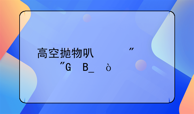 高空抛物可以判死刑吗？