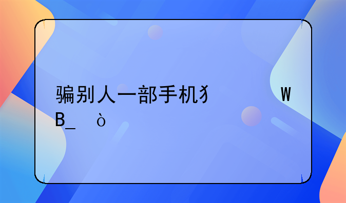 骗别人一部手机犯法吗？