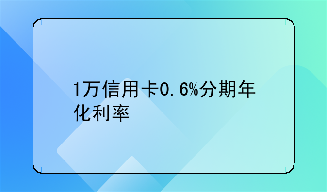 1万信用卡0.6%分期年化利率