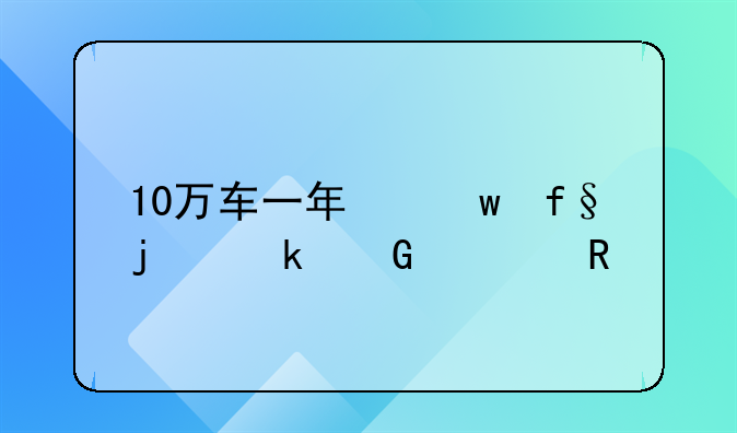 10万车一年保险的多少费用