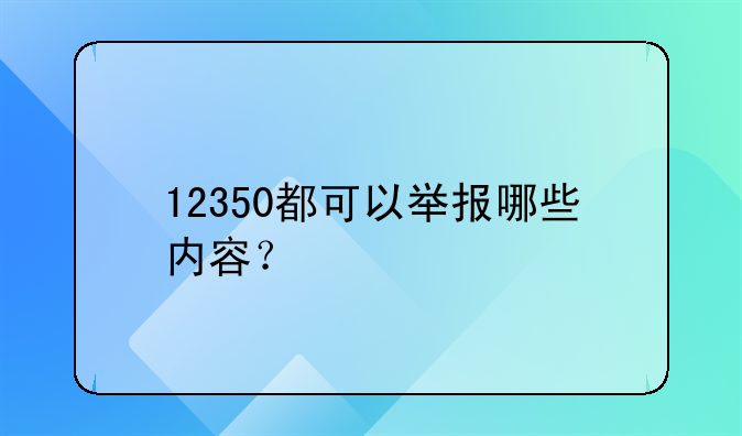 12350都可以举报哪些内容？