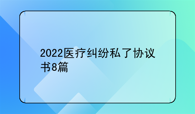 2022医疗纠纷私了协议书8篇