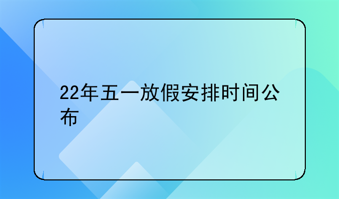 22年五一放假安排时间公布