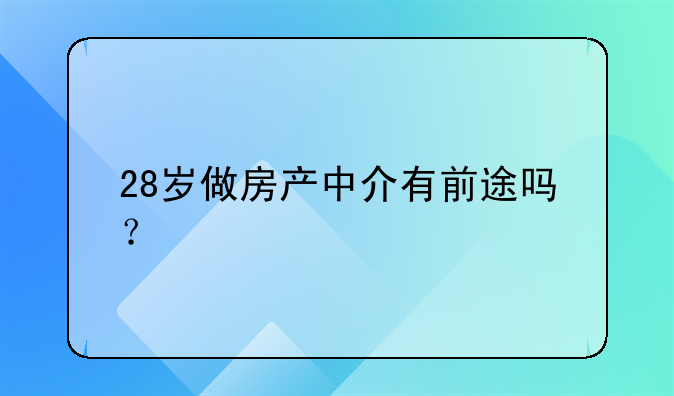 28岁做房产中介有前途吗？