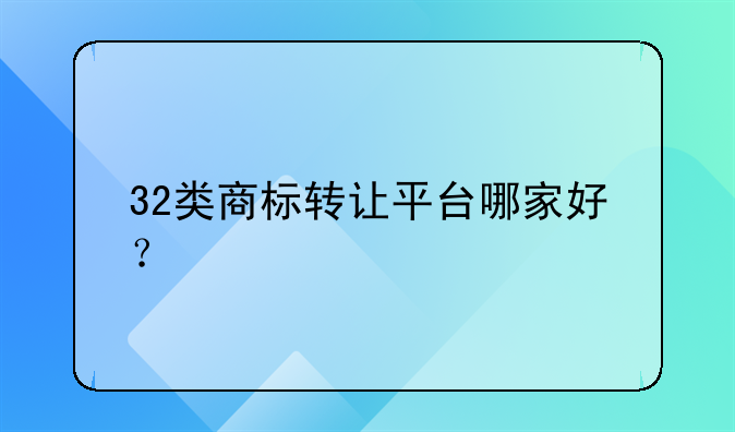 32类商标转让平台哪家好？