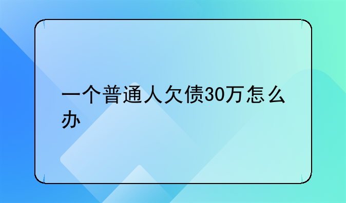 一个普通人欠债30万怎么办