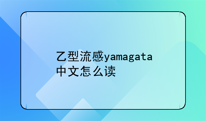 乙型流感yamagata中文怎么读