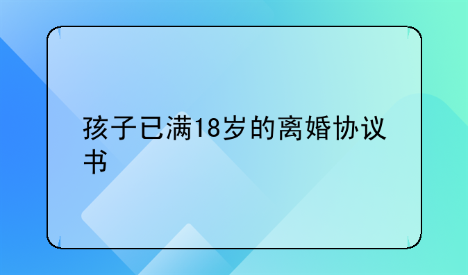 孩子已满18岁的离婚协议书