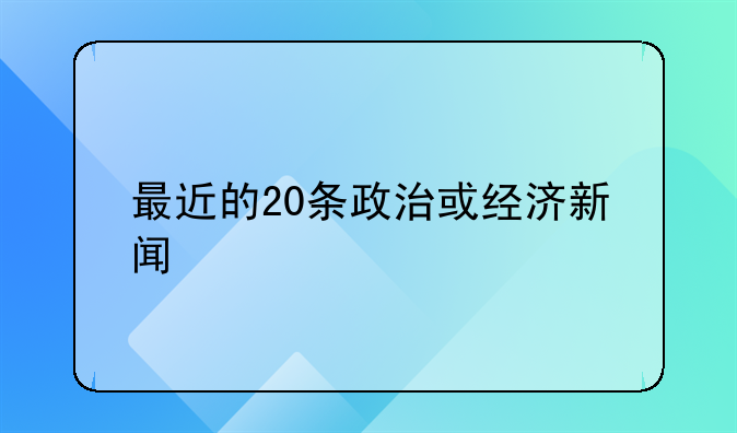 最近的20条政治或经济新闻