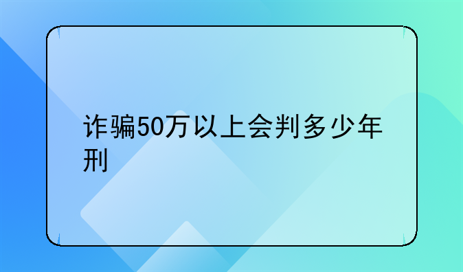 诈骗50万以上会判多少年刑