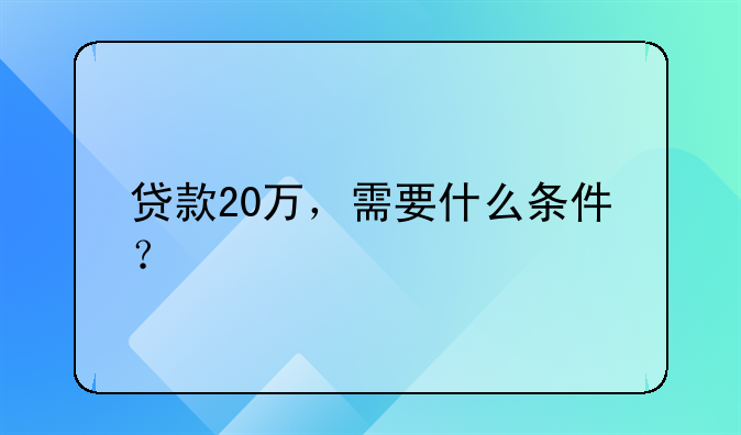 贷款20万，需要什么条件？