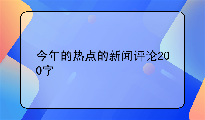 今年的热点的新闻评论200字