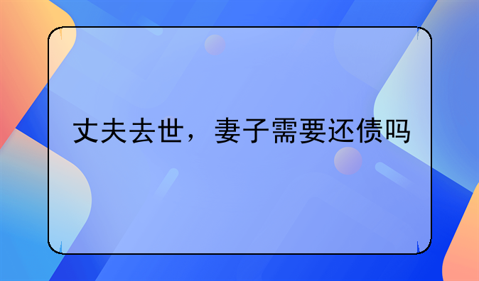 丈夫去世，妻子需要还债吗