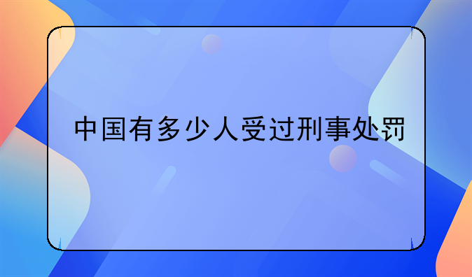 中国有多少人受过刑事处罚