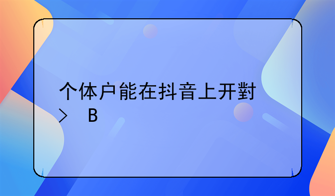 个体户注册抖音账号;个体