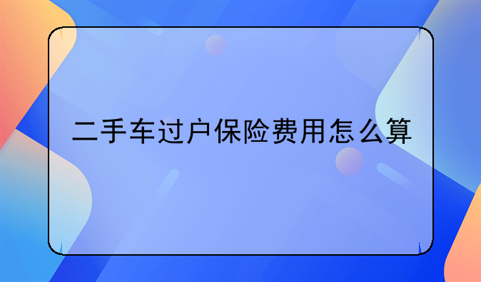 二手车过户保险费用怎么算