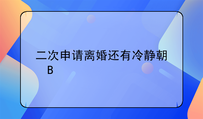 二次申请离婚还有冷静期吗