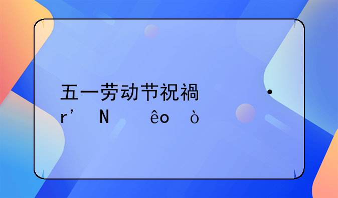 五一劳动节祝福语有哪些？