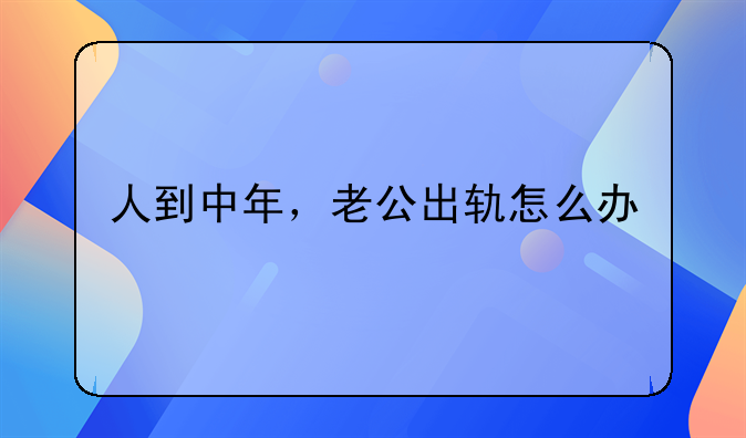 人到中年，老公出轨怎么办