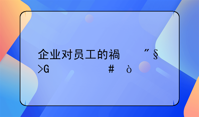 企业对员工的福利发什么？