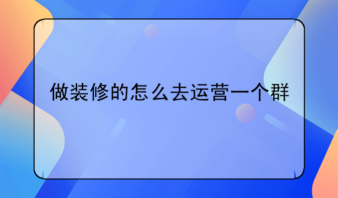 做装修的怎么去运营一个群