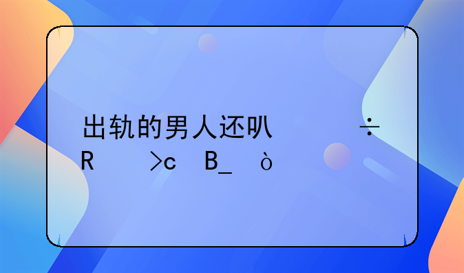 出轨的男人还可能改变吗？