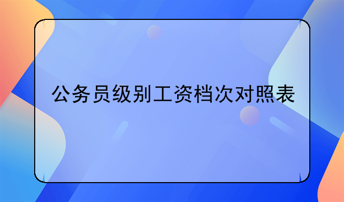 公务员级别工资档次对照表