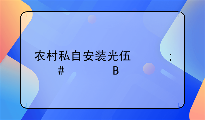 农村私自安装光伏怎么处理