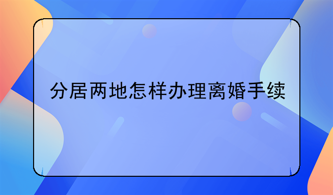 分居两地怎样办理离婚手续