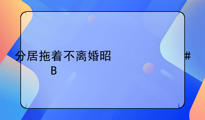 夫妻分居半年却没有离婚