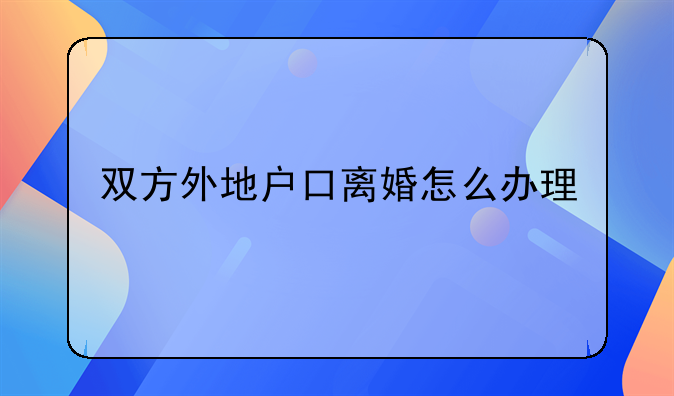 双方外地户口离婚怎么办理