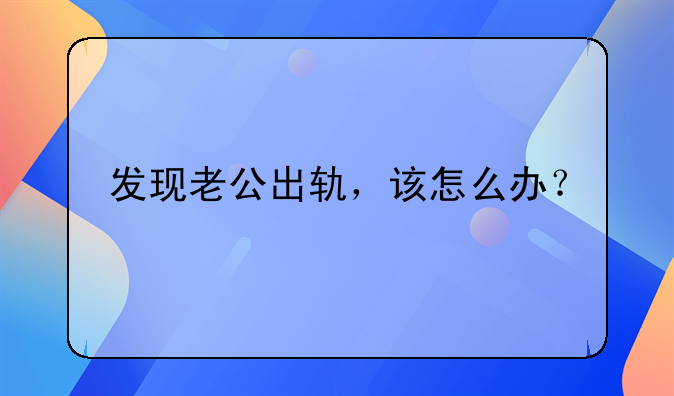 发现老公出轨，该怎么办？