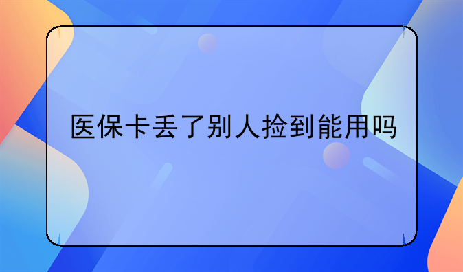 医保卡丢了别人捡到能用吗