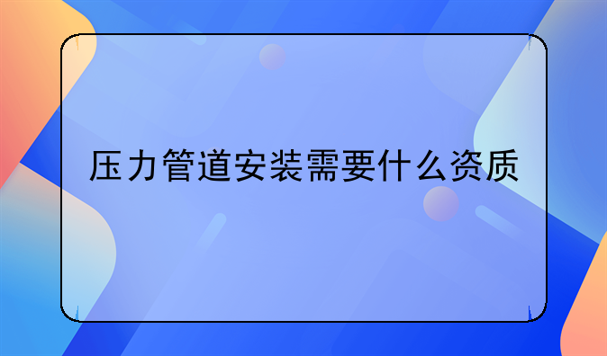 压力管道资质全国通用吗