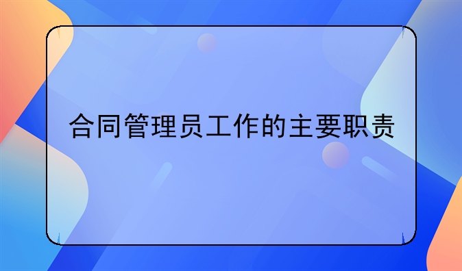 合同管理员的工作职责__合同管理