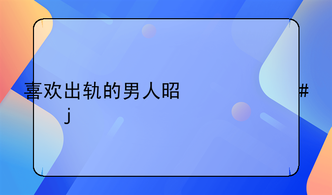 喜欢出轨的男人是什么样的