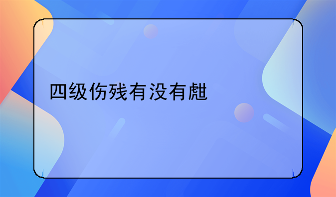 四级伤残有补助吗