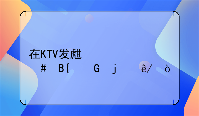 在KTV发生过什么搞笑的事？