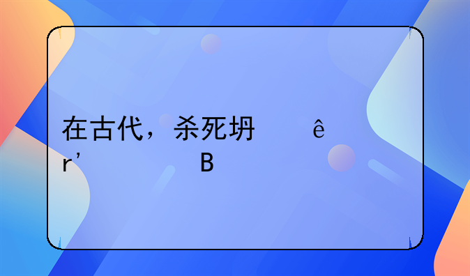 在古代，杀死坏人没有罪吗