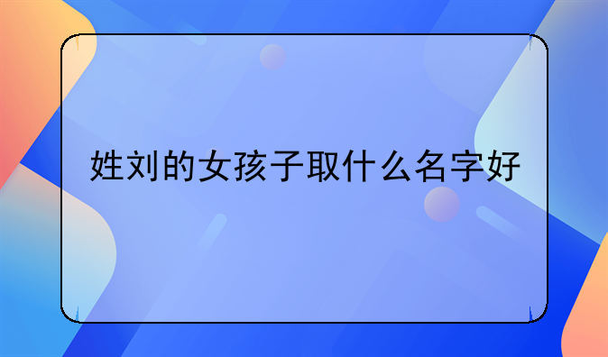 姓刘的女孩子取什么名字好