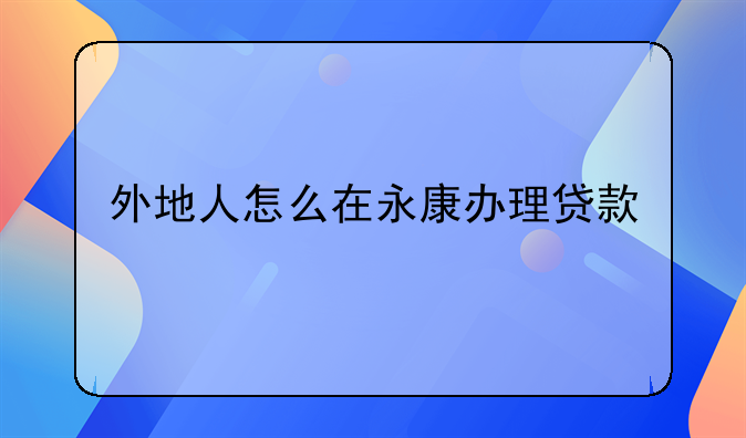 外地人怎么在永康办理贷款