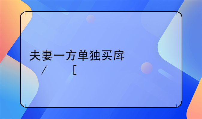 夫妻一方单独买房流程 婚