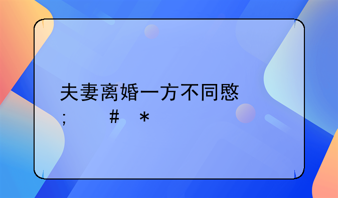 夫妻离婚一方不同意怎么办