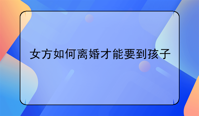 女方如何离婚才能要到孩子