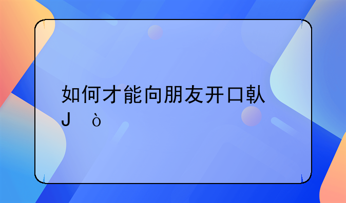 如何才能向朋友开口借钱？