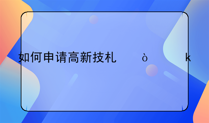 如何申请高新技术企业认定