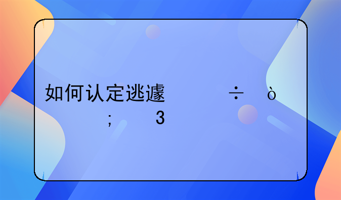 如何认定逃避追缴欠税行为