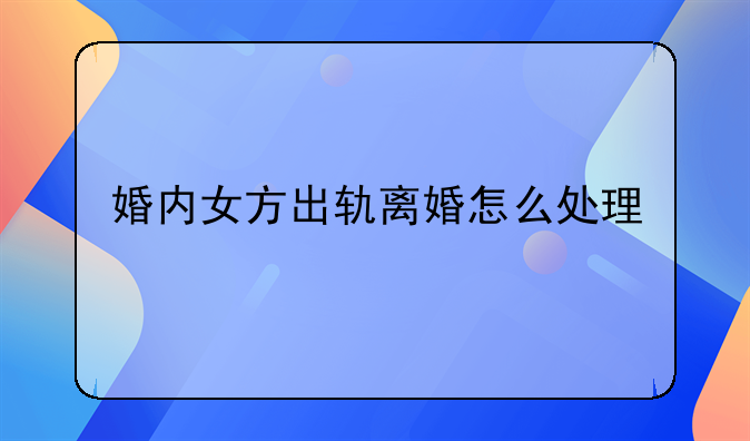 婚内女方出轨离婚怎么处理