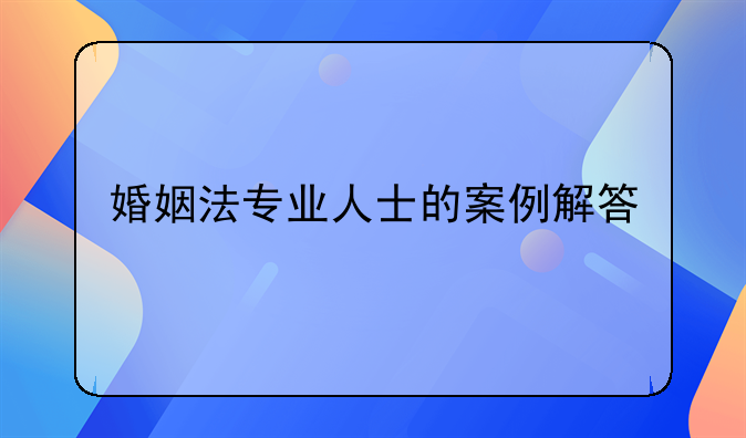 婚姻法专业人士的案例解答